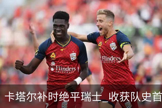 卡塔尔补时绝平瑞士 收获队史首个世界杯积分