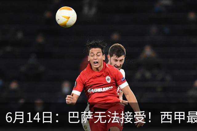 6月14日：巴萨无法接受！西甲最佳门将竟成世界杯看客